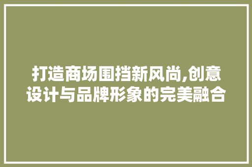 打造商场围挡新风尚,创意设计与品牌形象的完美融合