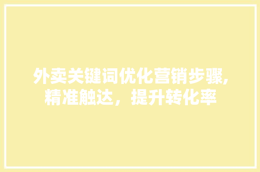 外卖关键词优化营销步骤,精准触达，提升转化率