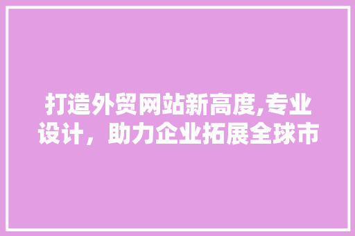 打造外贸网站新高度,专业设计，助力企业拓展全球市场