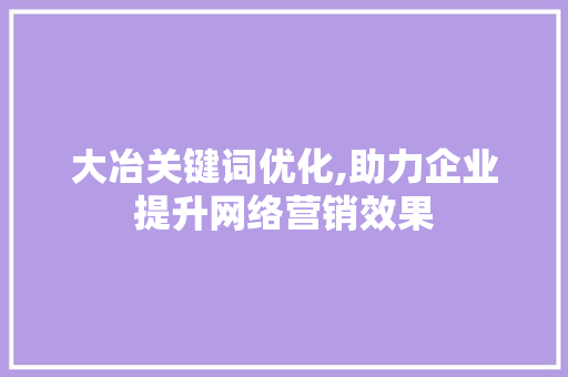 大冶关键词优化,助力企业提升网络营销效果