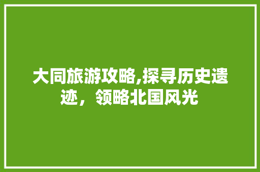大同旅游攻略,探寻历史遗迹，领略北国风光