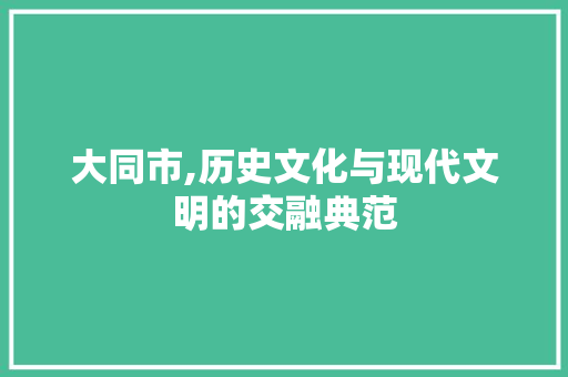 大同市,历史文化与现代文明的交融典范