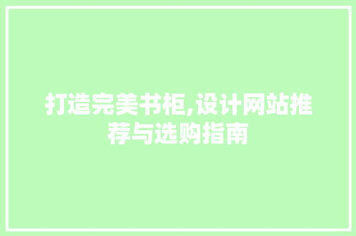 打造完美书柜,设计网站推荐与选购指南