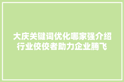 大庆关键词优化哪家强介绍行业佼佼者助力企业腾飞