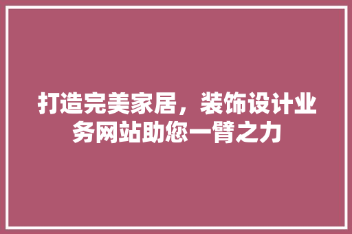 打造完美家居，装饰设计业务网站助您一臂之力