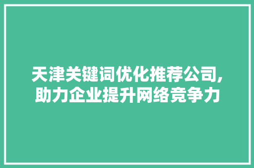 天津关键词优化推荐公司,助力企业提升网络竞争力 MySQL