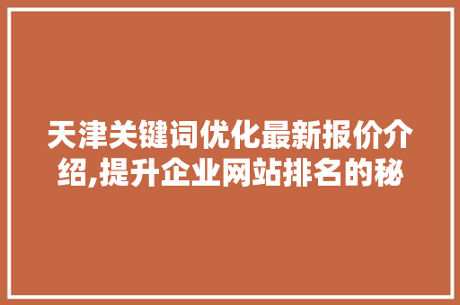 天津关键词优化最新报价介绍,提升企业网站排名的秘密武器