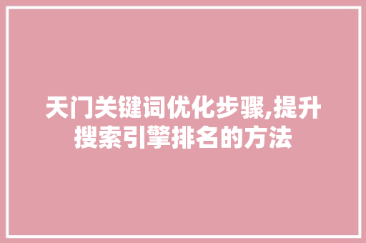 天门关键词优化步骤,提升搜索引擎排名的方法