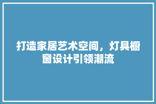 打造家居艺术空间，灯具橱窗设计引领潮流