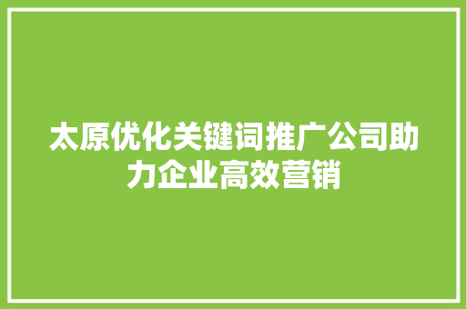 太原优化关键词推广公司助力企业高效营销