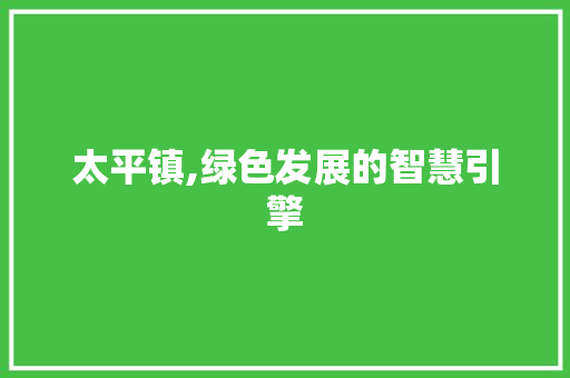 太平镇,绿色发展的智慧引擎