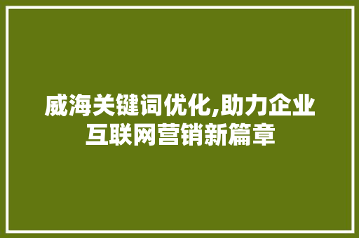 威海关键词优化,助力企业互联网营销新篇章