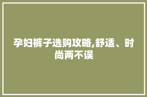 孕妇裤子选购攻略,舒适、时尚两不误