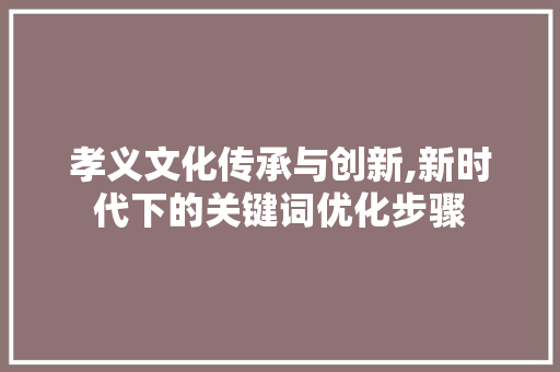 孝义文化传承与创新,新时代下的关键词优化步骤