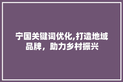 宁国关键词优化,打造地域品牌，助力乡村振兴 MySQL