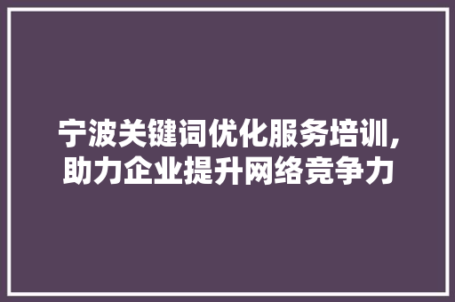 宁波关键词优化服务培训,助力企业提升网络竞争力