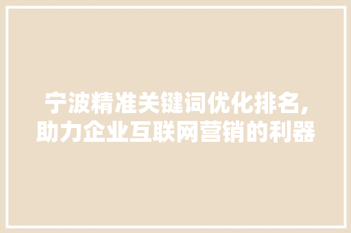 宁波精准关键词优化排名,助力企业互联网营销的利器