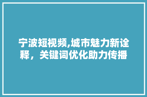 宁波短视频,城市魅力新诠释，关键词优化助力传播