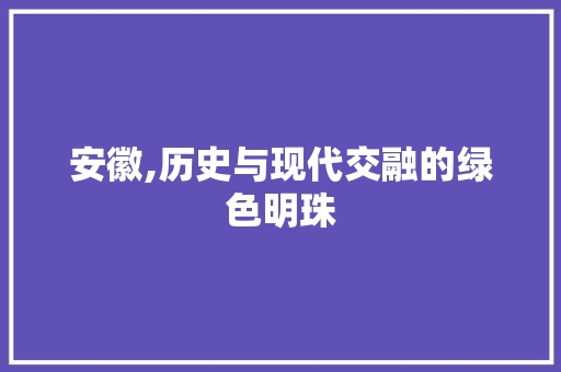安徽,历史与现代交融的绿色明珠