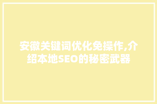 安徽关键词优化免操作,介绍本地SEO的秘密武器