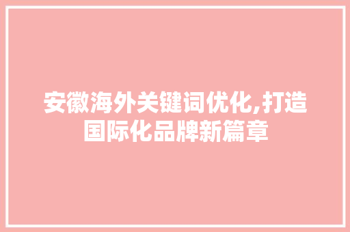 安徽海外关键词优化,打造国际化品牌新篇章