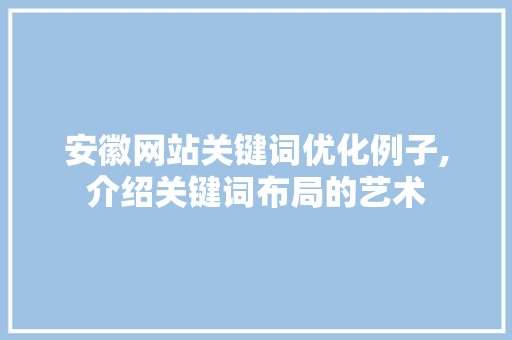 安徽网站关键词优化例子,介绍关键词布局的艺术