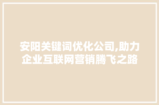安阳关键词优化公司,助力企业互联网营销腾飞之路