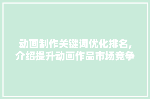 动画制作关键词优化排名,介绍提升动画作品市场竞争力之路