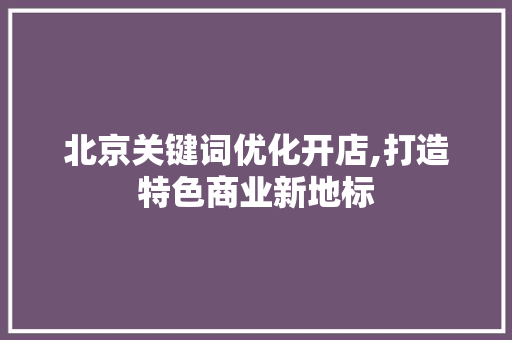 北京关键词优化开店,打造特色商业新地标