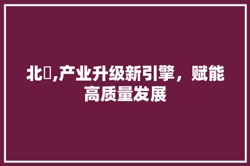 北滘,产业升级新引擎，赋能高质量发展