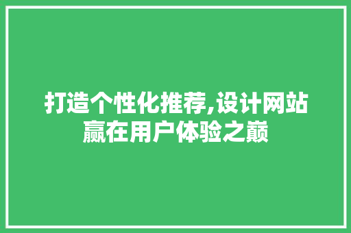 打造个性化推荐,设计网站赢在用户体验之巅 商务信函