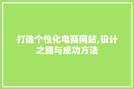 打造个性化电商网站,设计之路与成功方法