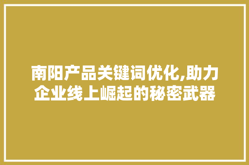 南阳产品关键词优化,助力企业线上崛起的秘密武器