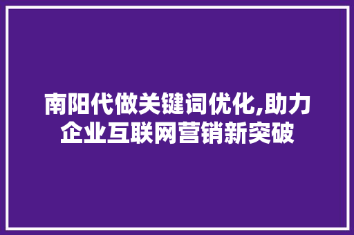 南阳代做关键词优化,助力企业互联网营销新突破