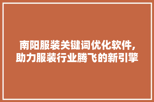 南阳服装关键词优化软件,助力服装行业腾飞的新引擎
