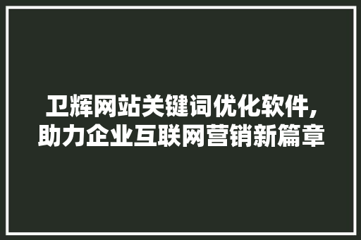 卫辉网站关键词优化软件,助力企业互联网营销新篇章