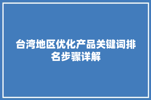 台湾地区优化产品关键词排名步骤详解