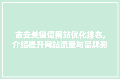 吉安关键词网站优化排名,介绍提升网站流量与品牌影响力的方法