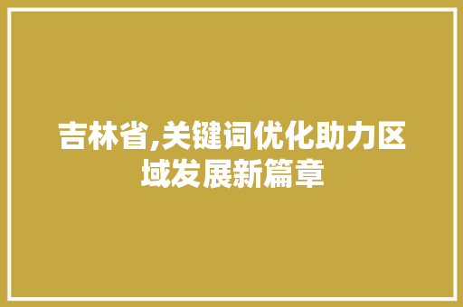 吉林省,关键词优化助力区域发展新篇章