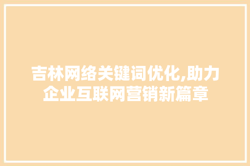 吉林网络关键词优化,助力企业互联网营销新篇章