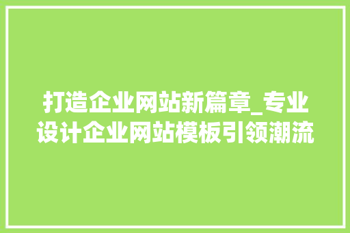 打造企业网站新篇章_专业设计企业网站模板引领潮流