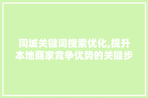 同城关键词搜索优化,提升本地商家竞争优势的关键步骤