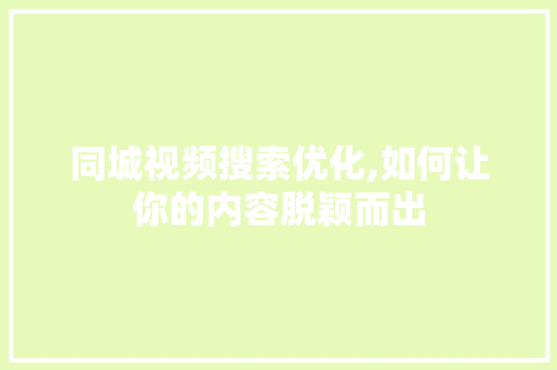 同城视频搜索优化,如何让你的内容脱颖而出