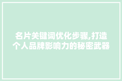 名片关键词优化步骤,打造个人品牌影响力的秘密武器