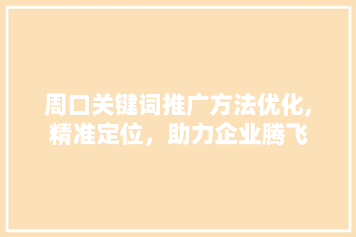 周口关键词推广方法优化,精准定位，助力企业腾飞