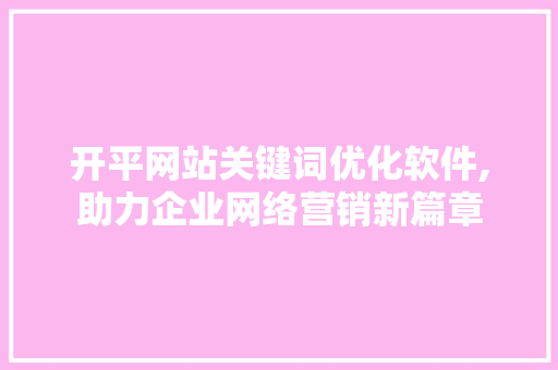开平网站关键词优化软件,助力企业网络营销新篇章 MySQL