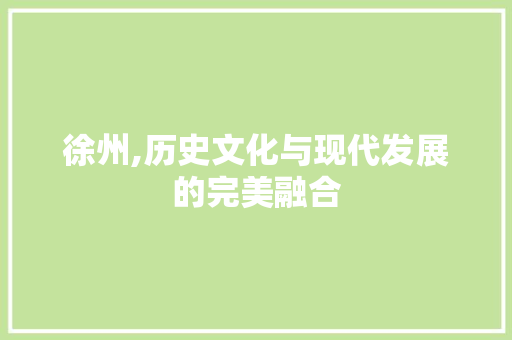 徐州,历史文化与现代发展的完美融合