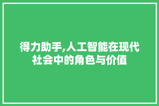 得力助手,人工智能在现代社会中的角色与价值
