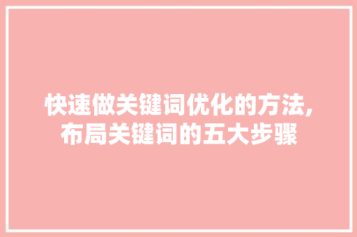 快速做关键词优化的方法,布局关键词的五大步骤
