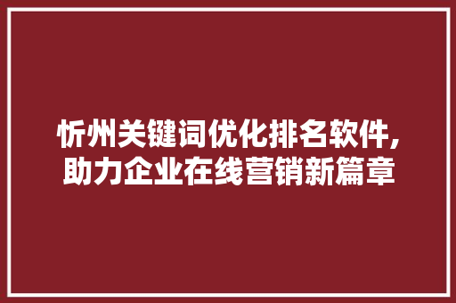 忻州关键词优化排名软件,助力企业在线营销新篇章
